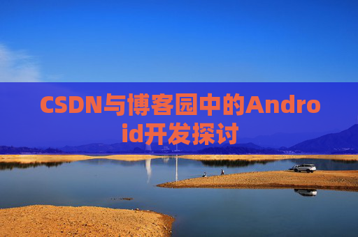 CSDN与博客园中的Android开发探讨